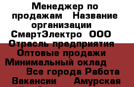 Менеджер по продажам › Название организации ­ СмартЭлектро, ООО › Отрасль предприятия ­ Оптовые продажи › Минимальный оклад ­ 50 000 - Все города Работа » Вакансии   . Амурская обл.,Архаринский р-н